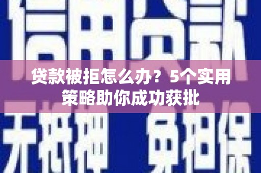 特克斯贷款被拒怎么办？5个实用策略助你成功获批