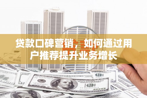 特克斯贷款口碑营销，如何通过用户推荐提升业务增长