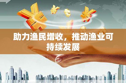 特克斯助力渔民增收，推动渔业可持续发展