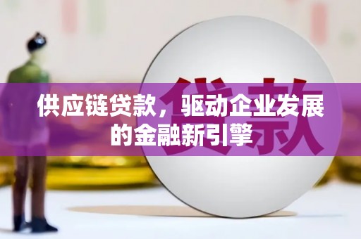 特克斯供应链贷款，驱动企业发展的金融新引擎