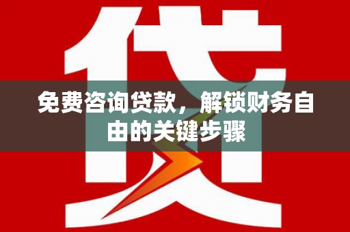 特克斯免费咨询贷款，解锁财务自由的关键步骤