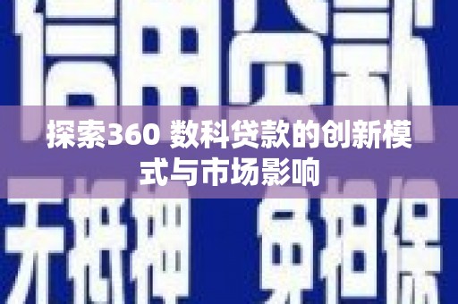特克斯探索360 数科贷款的创新模式与市场影响