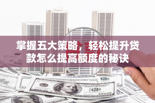 特克斯掌握五大策略，轻松提升贷款怎么提高额度的秘诀
