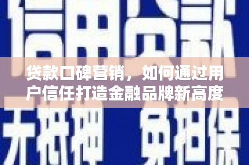 特克斯贷款口碑营销，如何通过用户信任打造金融品牌新高度