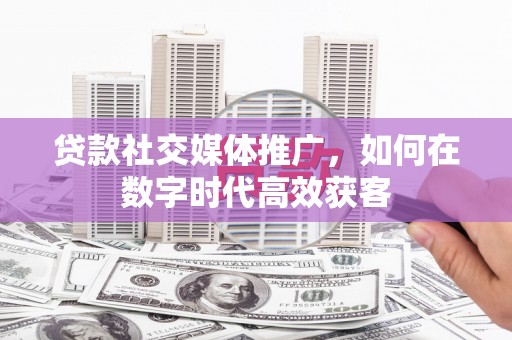 特克斯贷款社交媒体推广，如何在数字时代高效获客