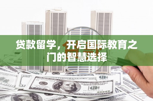 特克斯贷款留学，开启国际教育之门的智慧选择