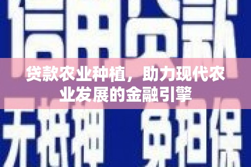 特克斯贷款农业种植，助力现代农业发展的金融引擎