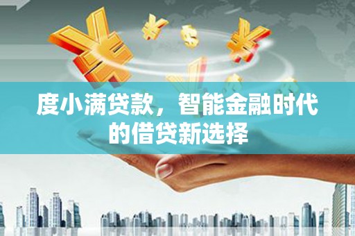 特克斯度小满贷款，智能金融时代的借贷新选择