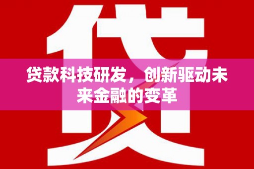 特克斯贷款科技研发，创新驱动未来金融的变革