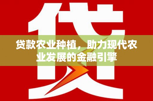 特克斯贷款农业种植，助力现代农业发展的金融引擎