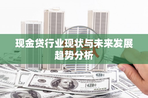 特克斯现金贷行业现状与未来发展趋势分析