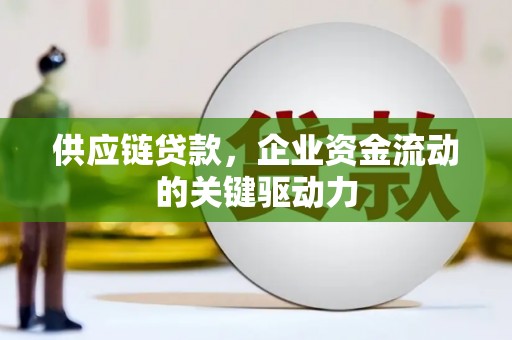 特克斯供应链贷款，企业资金流动的关键驱动力
