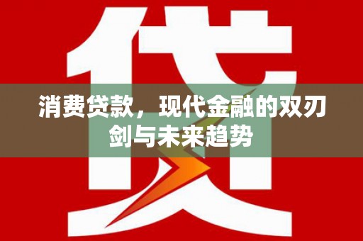 特克斯消费贷款，现代金融的双刃剑与未来趋势