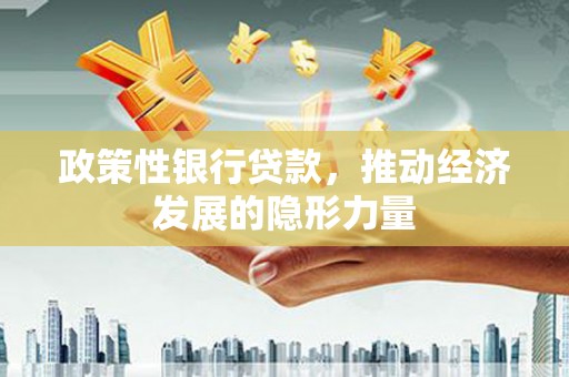 特克斯政策性银行贷款，推动经济发展的隐形力量