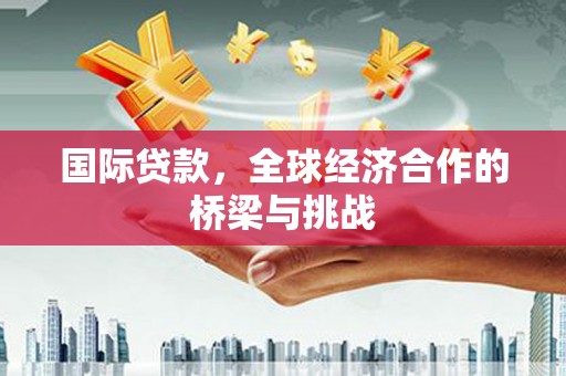 特克斯国际贷款，全球经济合作的桥梁与挑战