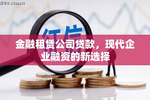 特克斯金融租赁公司贷款，现代企业融资的新选择