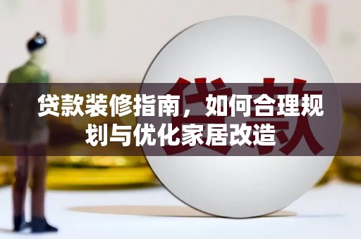 特克斯贷款装修指南，如何合理规划与优化家居改造