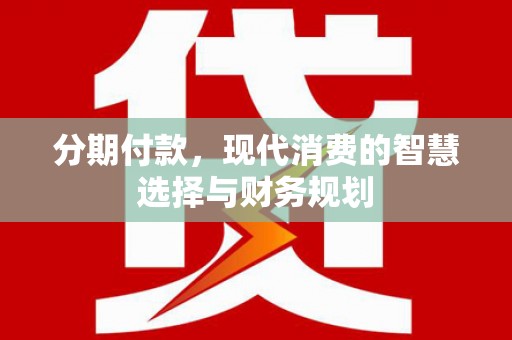 特克斯分期付款，现代消费的智慧选择与财务规划