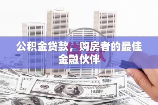 特克斯公积金贷款，购房者的最佳金融伙伴