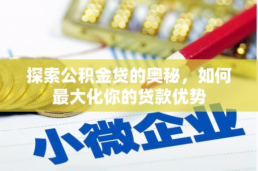 特克斯探索公积金贷的奥秘，如何最大化你的贷款优势