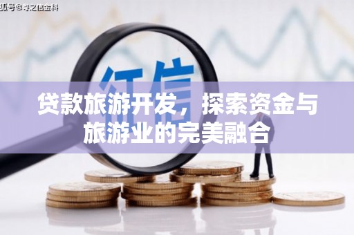 特克斯贷款旅游开发，探索资金与旅游业的完美融合