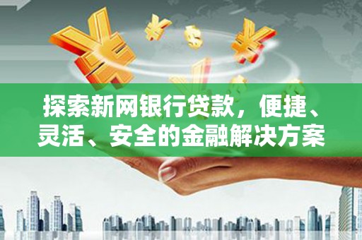 特克斯探索新网银行贷款，便捷、灵活、安全的金融解决方案
