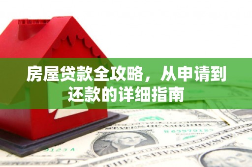 特克斯房屋贷款全攻略，从申请到还款的详细指南