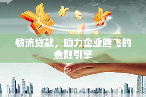 特克斯物流贷款，助力企业腾飞的金融引擎