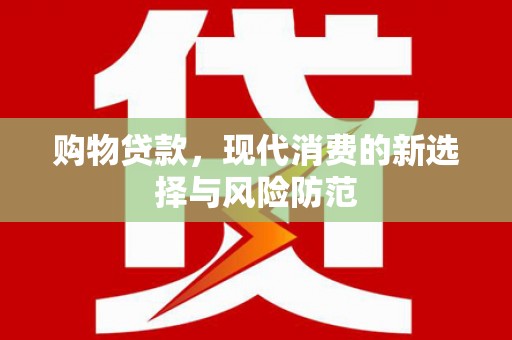 特克斯购物贷款，现代消费的新选择与风险防范