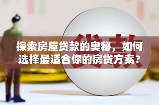 特克斯探索房屋贷款的奥秘，如何选择最适合你的房贷方案？