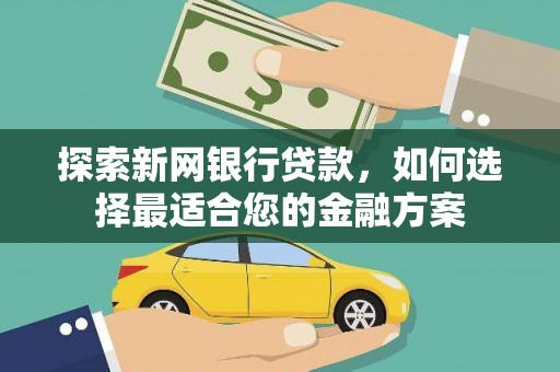 特克斯探索新网银行贷款，如何选择最适合您的金融方案