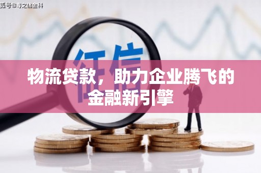 特克斯物流贷款，助力企业腾飞的金融新引擎