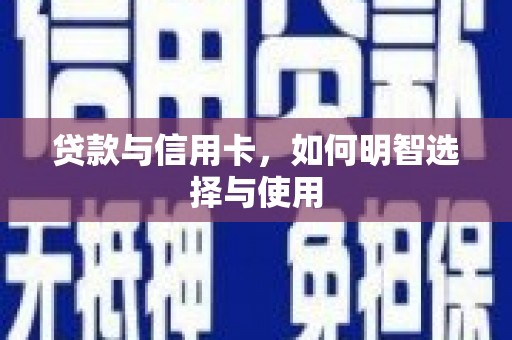 特克斯贷款与信用卡，如何明智选择与使用