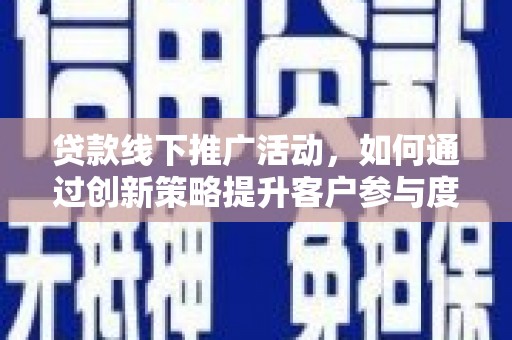 特克斯贷款线下推广活动，如何通过创新策略提升客户参与度
