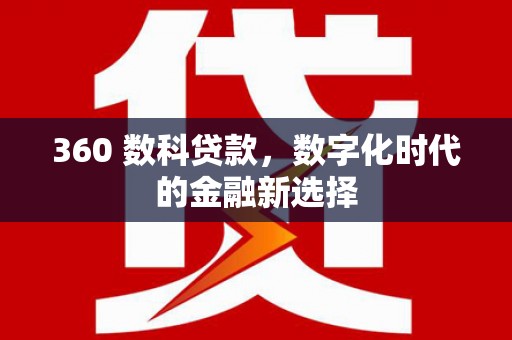 特克斯360 数科贷款，数字化时代的金融新选择