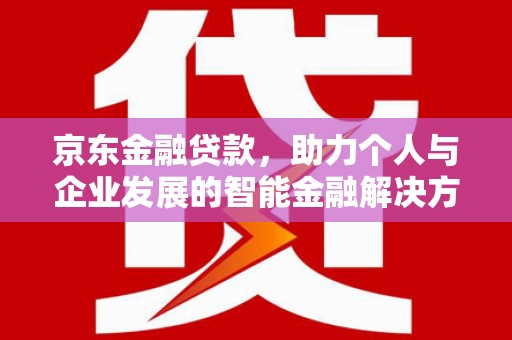 特克斯京东金融贷款，助力个人与企业发展的智能金融解决方案