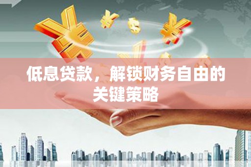 特克斯低息贷款，解锁财务自由的关键策略
