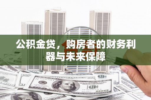 特克斯公积金贷，购房者的财务利器与未来保障