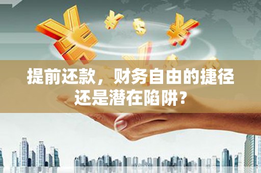 特克斯提前还款，财务自由的捷径还是潜在陷阱？