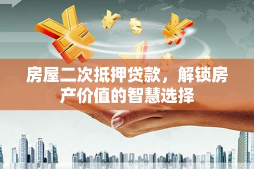 特克斯房屋二次抵押贷款，解锁房产价值的智慧选择