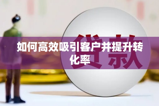 特克斯如何高效吸引客户并提升转化率