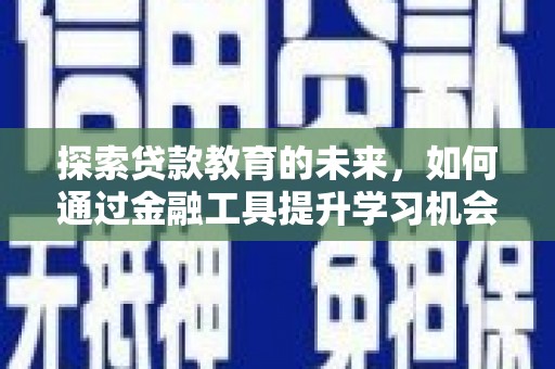 特克斯探索贷款教育的未来，如何通过金融工具提升学习机会