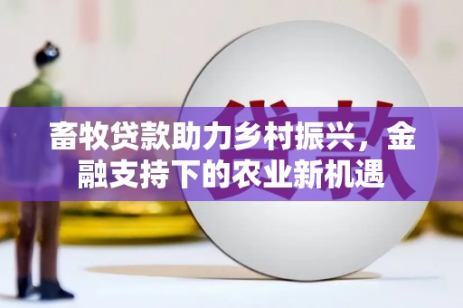 特克斯畜牧贷款助力乡村振兴，金融支持下的农业新机遇