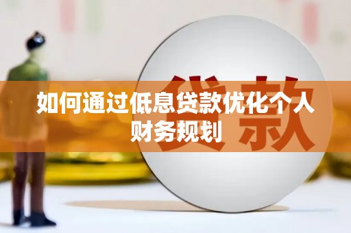 特克斯如何通过低息贷款优化个人财务规划