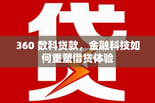 特克斯360 数科贷款，金融科技如何重塑借贷体验