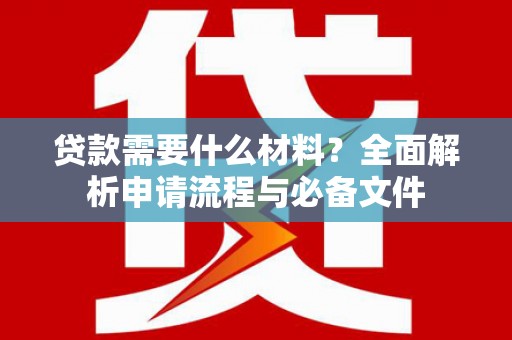 特克斯贷款需要什么材料？全面解析申请流程与必备文件
