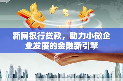 特克斯新网银行贷款，助力小微企业发展的金融新引擎