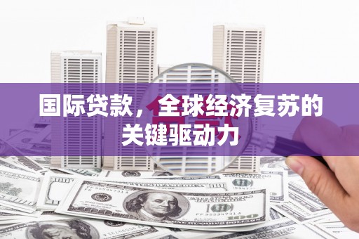 特克斯国际贷款，全球经济复苏的关键驱动力