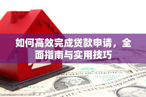 特克斯如何高效完成贷款申请，全面指南与实用技巧