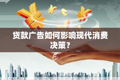 特克斯贷款广告如何影响现代消费决策？